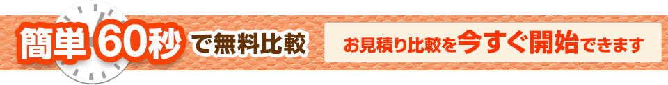 簡単 60秒で無料比較。お見積り比較を今すぐ開始できます。